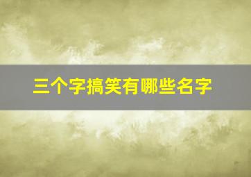 三个字搞笑有哪些名字