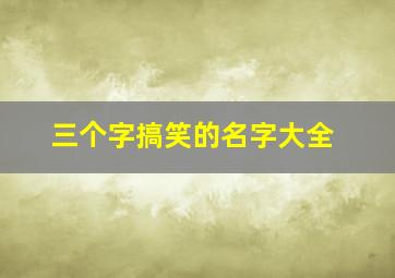 三个字搞笑的名字大全