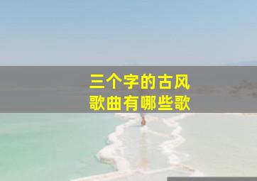 三个字的古风歌曲有哪些歌