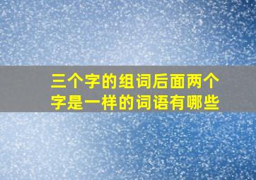 三个字的组词后面两个字是一样的词语有哪些