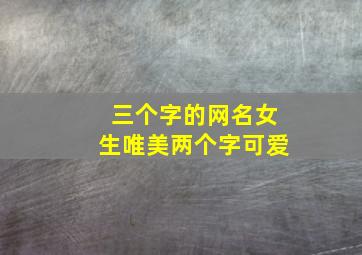 三个字的网名女生唯美两个字可爱