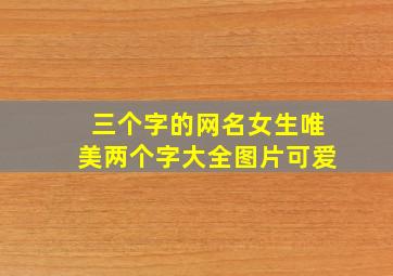 三个字的网名女生唯美两个字大全图片可爱