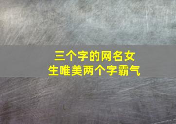 三个字的网名女生唯美两个字霸气