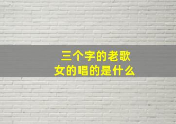 三个字的老歌女的唱的是什么