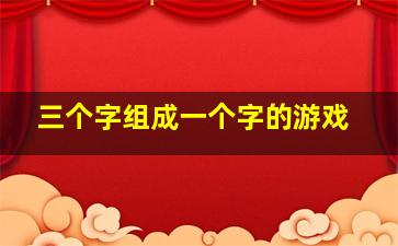 三个字组成一个字的游戏