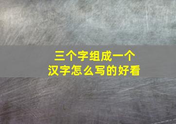 三个字组成一个汉字怎么写的好看