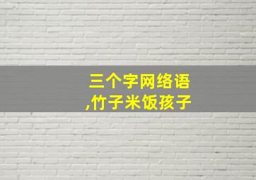 三个字网络语,竹子米饭孩子