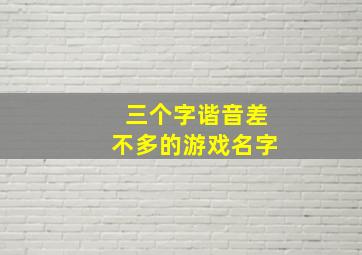 三个字谐音差不多的游戏名字