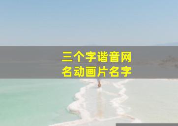 三个字谐音网名动画片名字