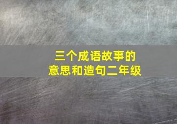 三个成语故事的意思和造句二年级