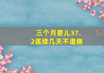 三个月婴儿37.2连续几天不退烧