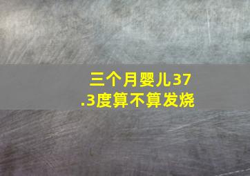 三个月婴儿37.3度算不算发烧