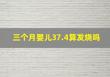 三个月婴儿37.4算发烧吗