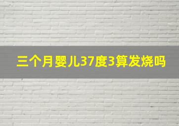 三个月婴儿37度3算发烧吗