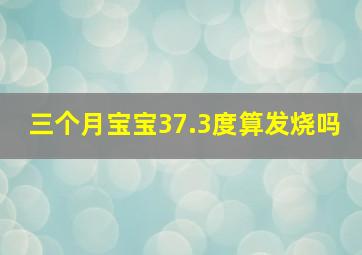 三个月宝宝37.3度算发烧吗