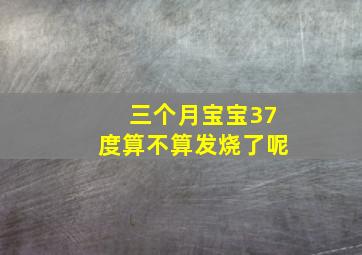 三个月宝宝37度算不算发烧了呢