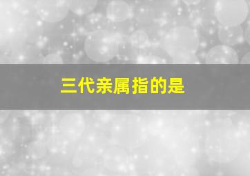 三代亲属指的是