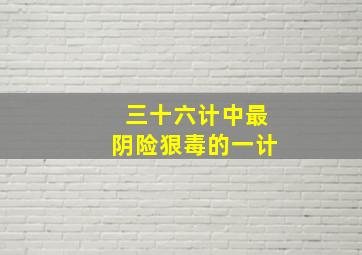 三十六计中最阴险狠毒的一计