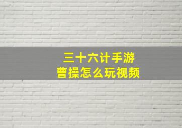 三十六计手游曹操怎么玩视频