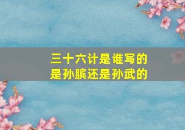 三十六计是谁写的是孙膑还是孙武的