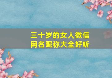 三十岁的女人微信网名昵称大全好听