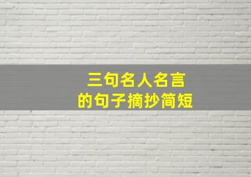 三句名人名言的句子摘抄简短