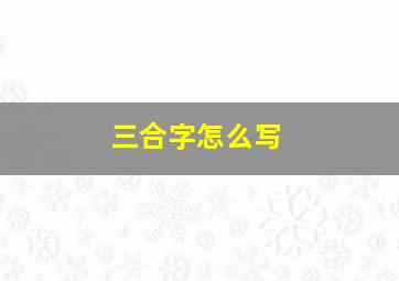 三合字怎么写