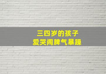 三四岁的孩子爱哭闹脾气暴躁