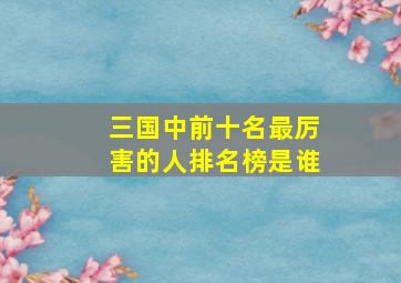 三国中前十名最厉害的人排名榜是谁