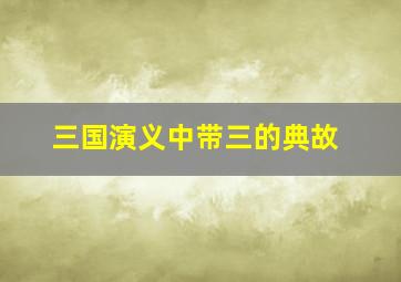 三国演义中带三的典故