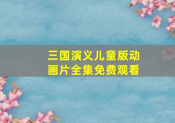 三国演义儿童版动画片全集免费观看