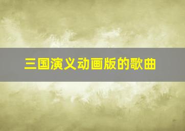 三国演义动画版的歌曲