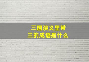 三国演义里带三的成语是什么