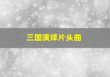 三国演绎片头曲