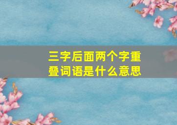 三字后面两个字重叠词语是什么意思