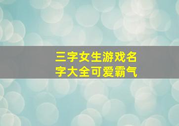 三字女生游戏名字大全可爱霸气