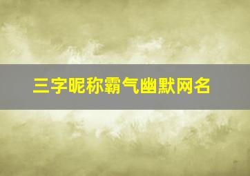 三字昵称霸气幽默网名