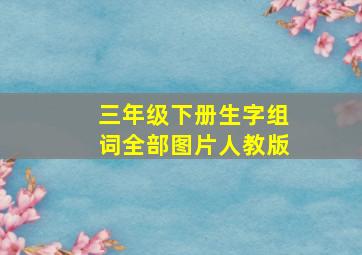 三年级下册生字组词全部图片人教版