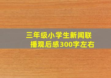 三年级小学生新闻联播观后感300字左右