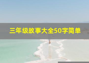 三年级故事大全50字简单