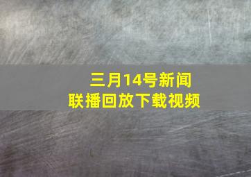 三月14号新闻联播回放下载视频