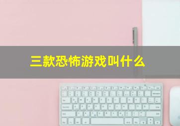 三款恐怖游戏叫什么