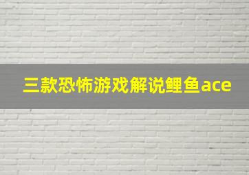 三款恐怖游戏解说鲤鱼ace