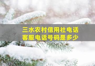 三水农村信用社电话客服电话号码是多少