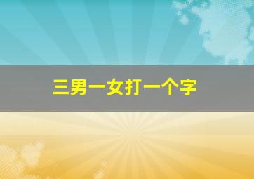 三男一女打一个字