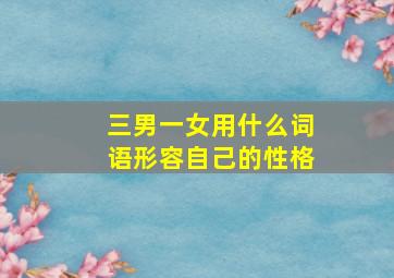 三男一女用什么词语形容自己的性格