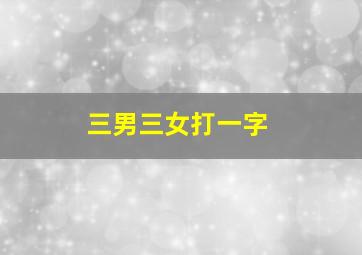 三男三女打一字