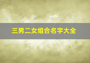 三男二女组合名字大全