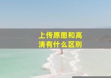 上传原图和高清有什么区别