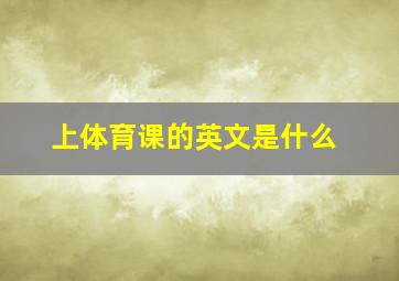 上体育课的英文是什么